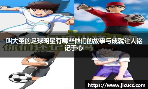 叫大圣的足球明星有哪些他们的故事与成就让人铭记于心