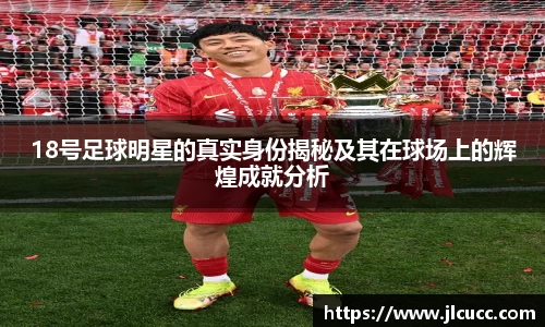 18号足球明星的真实身份揭秘及其在球场上的辉煌成就分析