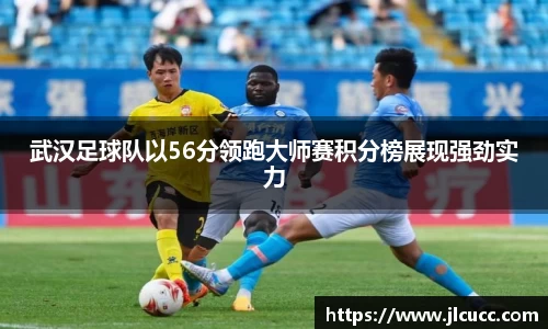 武汉足球队以56分领跑大师赛积分榜展现强劲实力
